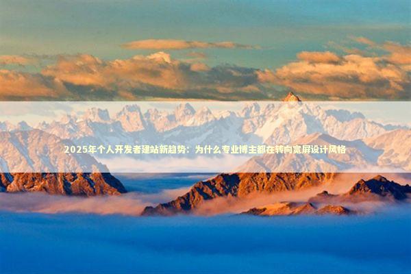 2025年个人开发者建站新趋势：为什么专业博主都在转向宽屏设计风格