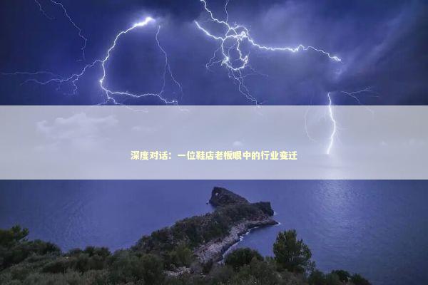 深度对话：一位鞋店老板眼中的行业变迁 新闻